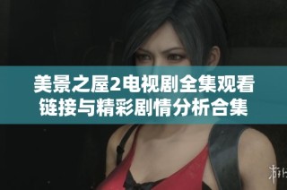 美景之屋2电视剧全集观看链接与精彩剧情分析合集