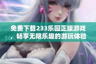 免费下载233乐园正版游戏，畅享无限乐趣的游玩体验