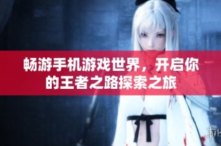 畅游手机游戏世界，开启你的王者之路探索之旅