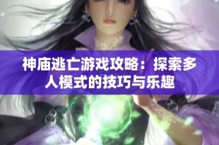 神庙逃亡游戏攻略：探索多人模式的技巧与乐趣