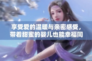 享受爱的温暖与亲密感受，带着甜蜜的婴儿也能幸福同行