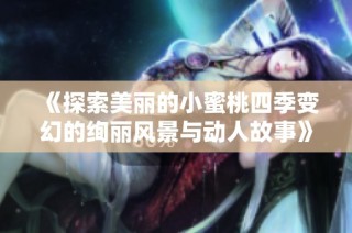 《探索美丽的小蜜桃四季变幻的绚丽风景与动人故事》