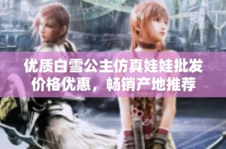 优质白雪公主仿真娃娃批发价格优惠，畅销产地推荐