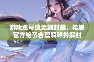 游戏账号遭无端封禁，希望官方给予合理解释并解封