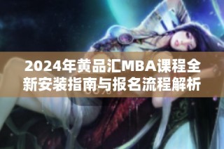 2024年黄品汇MBA课程全新安装指南与报名流程解析
