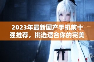 2023年最新国产手机前十强推荐，挑选适合你的完美手机