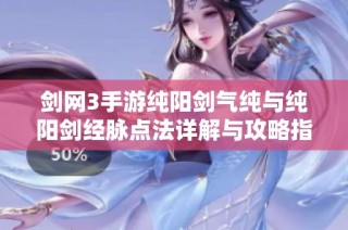 剑网3手游纯阳剑气纯与纯阳剑经脉点法详解与攻略指南