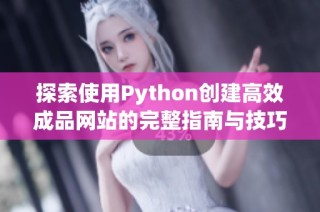 探索使用Python创建高效成品网站的完整指南与技巧