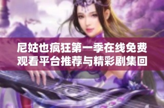 尼姑也疯狂第一季在线免费观看平台推荐与精彩剧集回顾