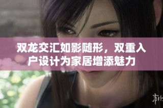 双龙交汇如影随形，双重入户设计为家居增添魅力