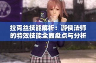 拉克丝技能解析：游侠法师的特效技能全面盘点与分析