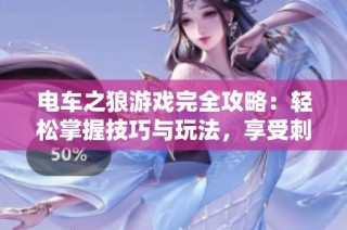电车之狼游戏完全攻略：轻松掌握技巧与玩法，享受刺激体验