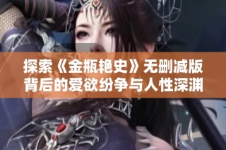 探索《金瓶艳史》无删减版背后的爱欲纷争与人性深渊