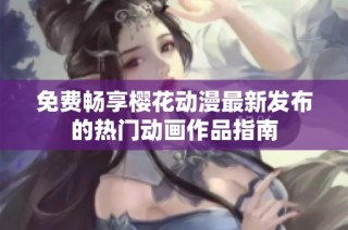 免费畅享樱花动漫最新发布的热门动画作品指南