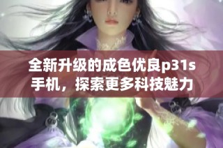 全新升级的成色优良p31s手机，探索更多科技魅力