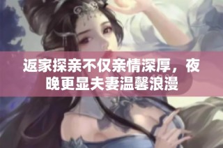 返家探亲不仅亲情深厚，夜晚更显夫妻温馨浪漫