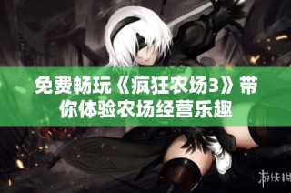 免费畅玩《疯狂农场3》带你体验农场经营乐趣