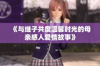 《与继子共度温馨时光的母亲感人爱情故事》