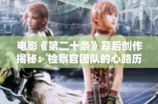 电影《第二十条》幕后创作揭秘：检察官团队的心路历程与挑战