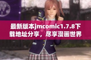 最新版本jmcomic1.7.8下载地址分享，尽享漫画世界无尽乐趣与精彩内容