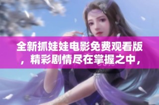 全新抓娃娃电影免费观看版，精彩剧情尽在掌握之中，快来体验吧