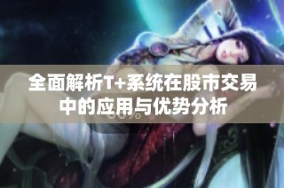 全面解析T+系统在股市交易中的应用与优势分析