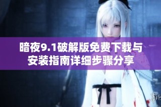 暗夜9.1破解版免费下载与安装指南详细步骤分享