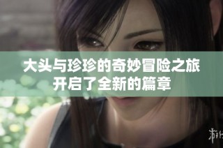大头与珍珍的奇妙冒险之旅开启了全新的篇章