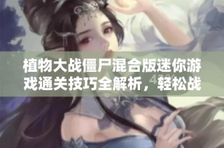植物大战僵尸混合版迷你游戏通关技巧全解析，轻松战胜僵尸挑战