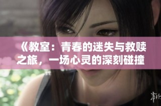 《教室：青春的迷失与救赎之旅，一场心灵的深刻碰撞》