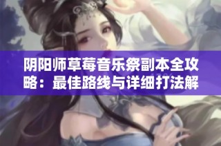 阴阳师草莓音乐祭副本全攻略：最佳路线与详细打法解析