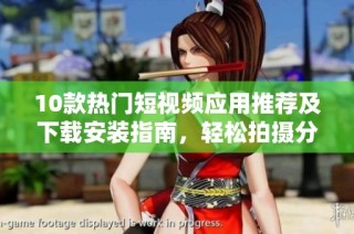 10款热门短视频应用推荐及下载安装指南，轻松拍摄分享精彩瞬间