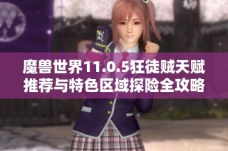 魔兽世界11.0.5狂徒贼天赋推荐与特色区域探险全攻略