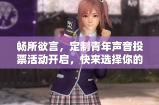 畅所欲言，定制青年声音投票活动开启，快来选择你的主题!