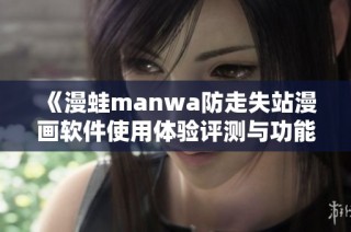 《漫蛙manwa防走失站漫画软件使用体验评测与功能解析》