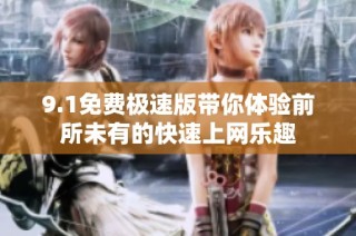 9.1免费极速版带你体验前所未有的快速上网乐趣