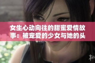 女生心动向往的甜蜜爱情故事：被宠爱的少女与她的头号男神