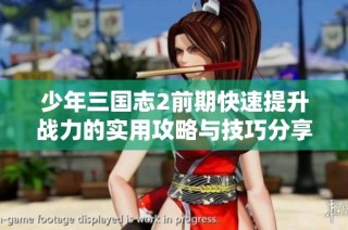少年三国志2前期快速提升战力的实用攻略与技巧分享