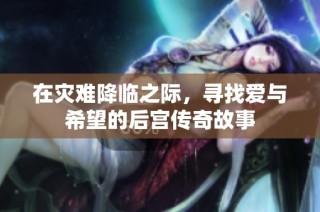 在灾难降临之际，寻找爱与希望的后宫传奇故事