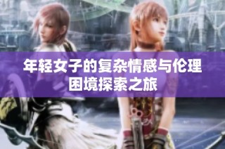 年轻女子的复杂情感与伦理困境探索之旅