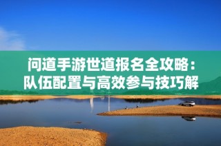 问道手游世道报名全攻略：队伍配置与高效参与技巧解析