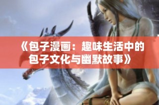 《包子漫画：趣味生活中的包子文化与幽默故事》