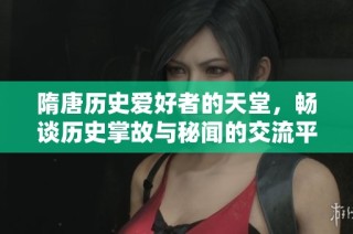 隋唐历史爱好者的天堂，畅谈历史掌故与秘闻的交流平台