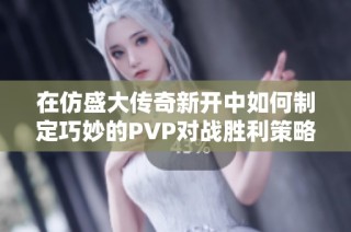 在仿盛大传奇新开中如何制定巧妙的PVP对战胜利策略