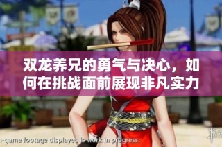 双龙养兄的勇气与决心，如何在挑战面前展现非凡实力