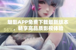 魅影APP免费下载最新版本，畅享高品质影视体验