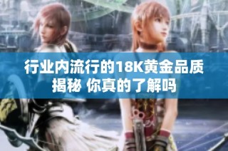行业内流行的18K黄金品质揭秘 你真的了解吗