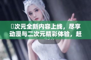 囧次元全新内容上线，尽享动漫与二次元精彩体验，赶快下载吧！