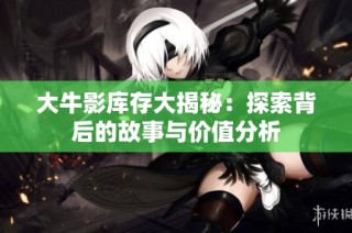 大牛影库存大揭秘：探索背后的故事与价值分析