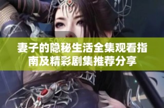 妻子的隐秘生活全集观看指南及精彩剧集推荐分享